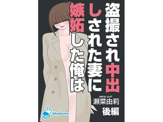 盗撮され中出しされた妻に嫉妬した俺は｜瀬菜由莉｜後編