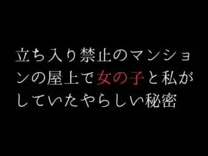 立ち入り禁止のマンションの屋上で女の子と私がしていたやらしい秘密