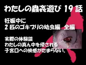 私の蟲姦遊び 19話 妊娠中に2匹のゴキブリの幼虫編