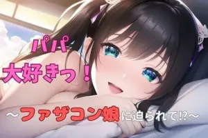 パパ大好きっ！ 〜ファザコン娘に迫られて？〜