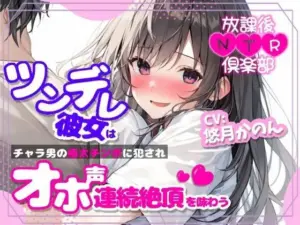 放課後NTR倶楽部〜ツンデレ彼女はチャラ男の極太チンポに犯●れオホ声連続絶頂を味わう〜