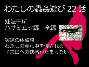 私の蟲姦遊び 22話 妊娠中にハサミムシ編 全編