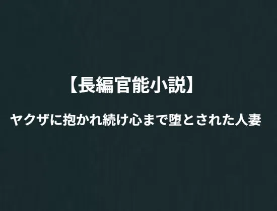 「長編官能小説」ヤクザに抱かれ続け心まで堕とされた人妻