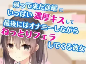 帰って来た途端にいっぱい濃厚キスして最後にはオナニーしながらねっとりフェラしてくる彼女