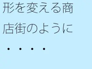 形を変える商店街のように・・・・