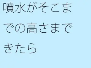 噴水がそこまでの高さまできたら