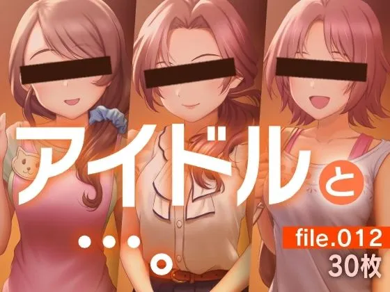 アイドルと…。file.012