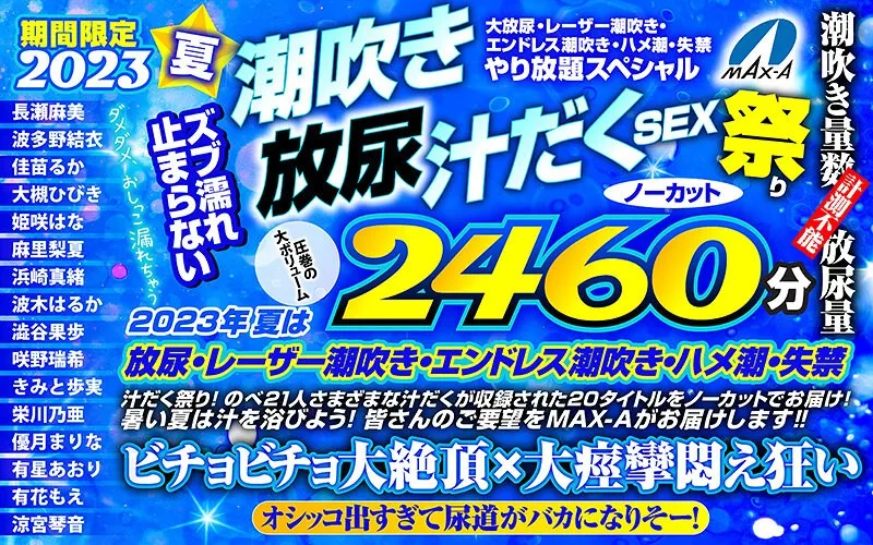 期間限定 2023夏 ズブ濡れ止まらない潮吹き 放尿 汁だくSEX祭り ノーカット2460分 大放尿、レーザー潮吹き、エンドレス潮吹き・ハメ潮・失禁やり放題スペシャル