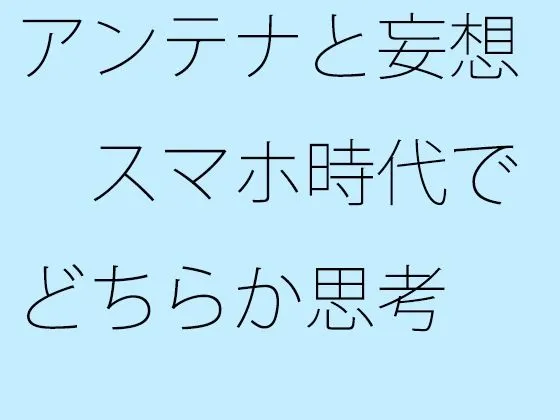 アンテナと妄想 スマホ時代でどちらか思考